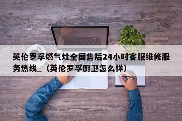 英伦罗孚燃气灶全国售后24小时客服维修服务热线_（英伦罗孚厨卫怎么样）