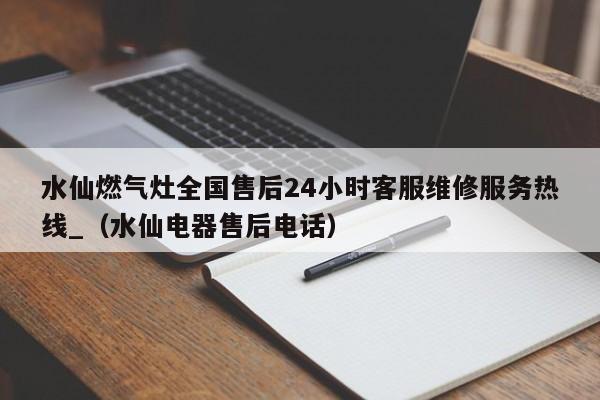 水仙燃气灶全国售后24小时客服维修服务热线_（水仙电器售后电话）