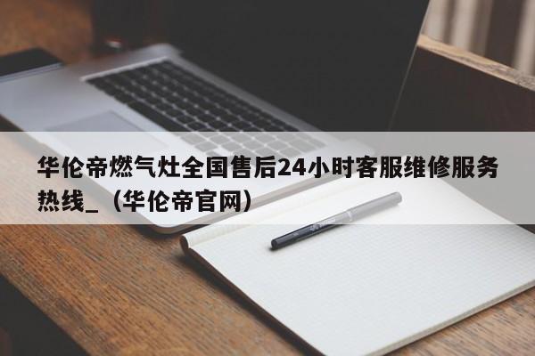 华伦帝燃气灶全国售后24小时客服维修服务热线_（华伦帝官网）