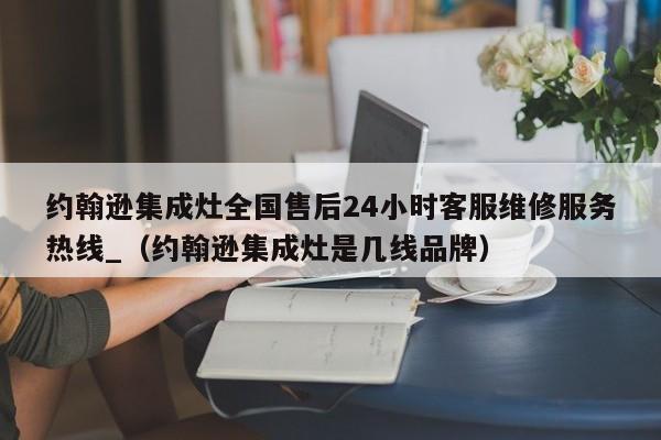 约翰逊集成灶全国售后24小时客服维修服务热线_（约翰逊集成灶是几线品牌）