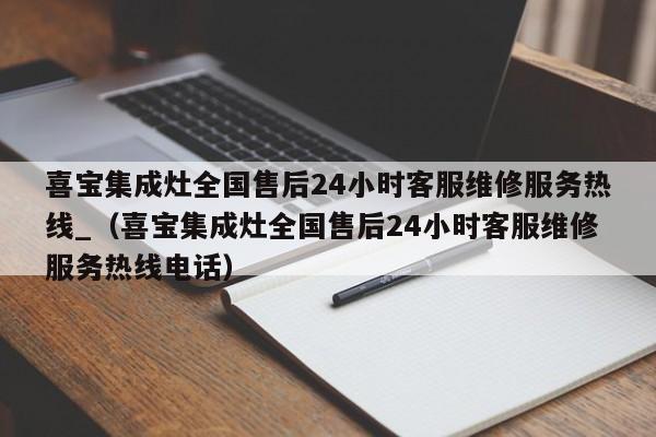 喜宝集成灶全国售后24小时客服维修服务热线_（喜宝集成灶全国售后24小时客服维修服务热线电话）