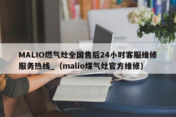 MALIO燃气灶全国售后24小时客服维修服务热线_（malio煤气灶官方维修）