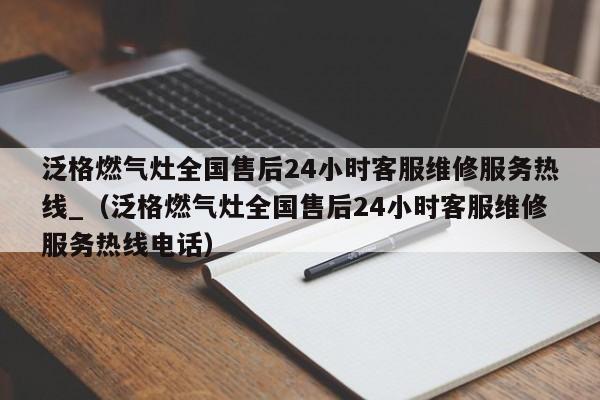 泛格燃气灶全国售后24小时客服维修服务热线_（泛格燃气灶全国售后24小时客服维修服务热线电话）